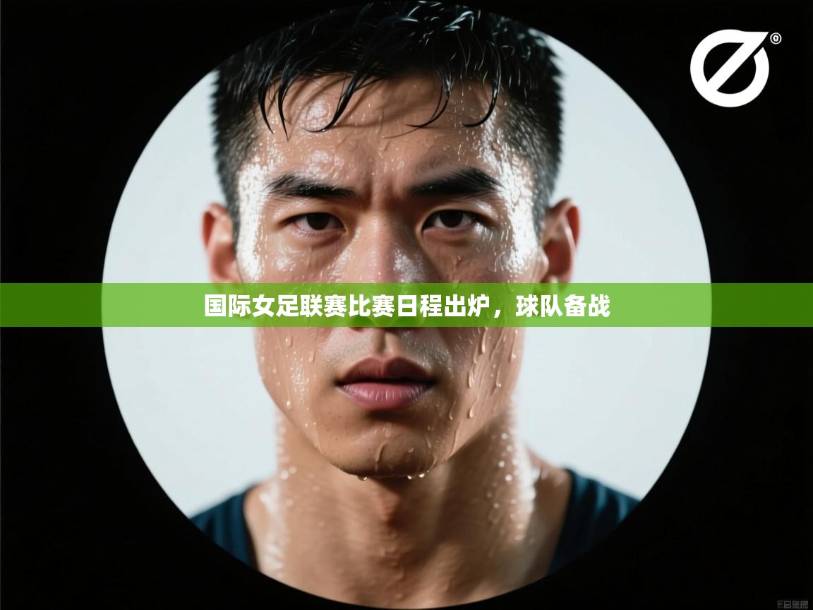 国际女足联赛比赛日程出炉,球队备战 第1张