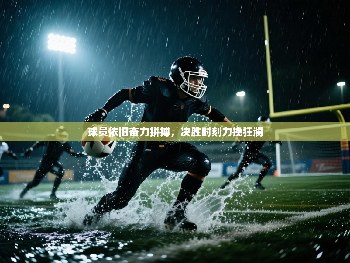 球员依旧奋力拼搏，决胜时刻力挽狂澜