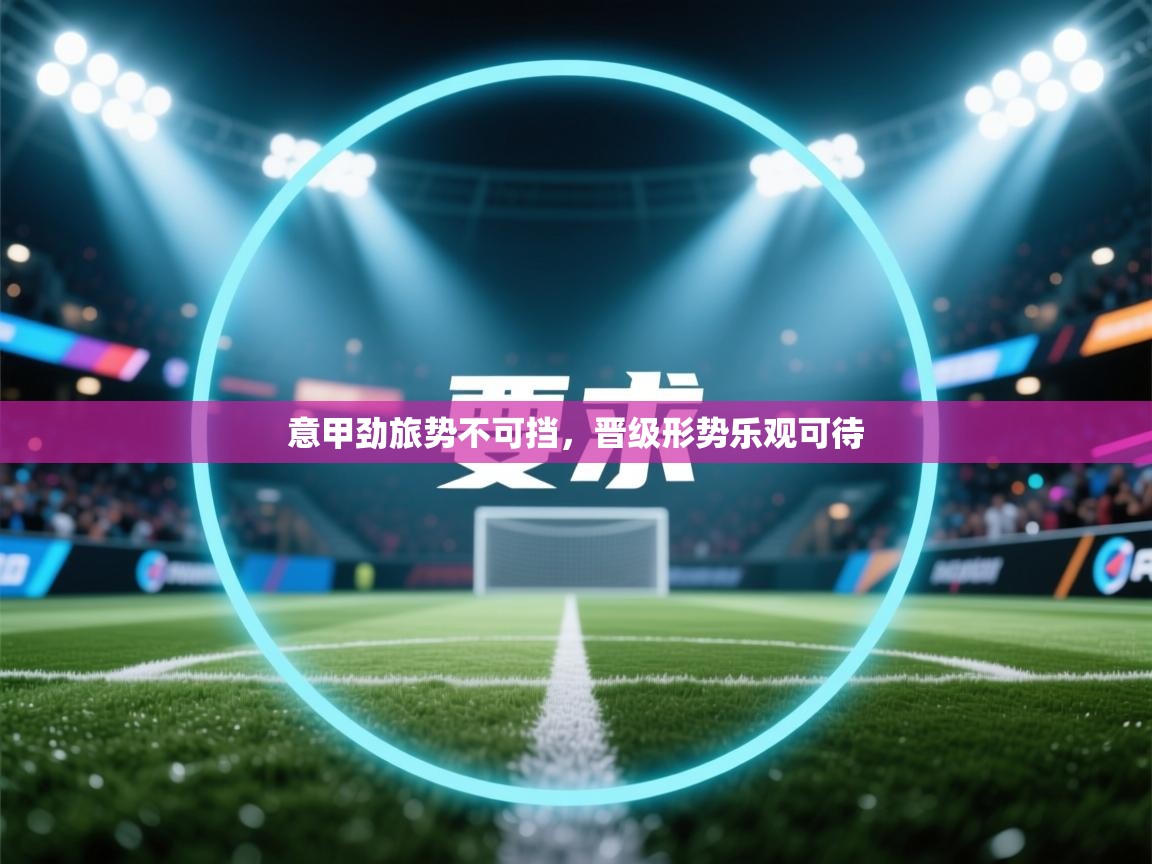 意甲劲旅势不可挡，晋级形势乐观可待  第1张