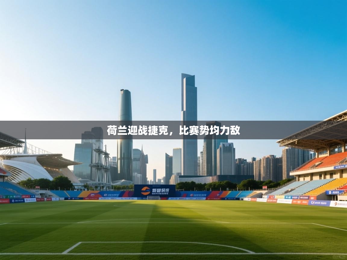 荷兰迎战捷克，比赛势均力敌