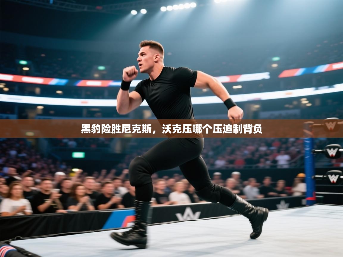 黑豹险胜尼克斯,沃克压哪个压追制背负 第1张