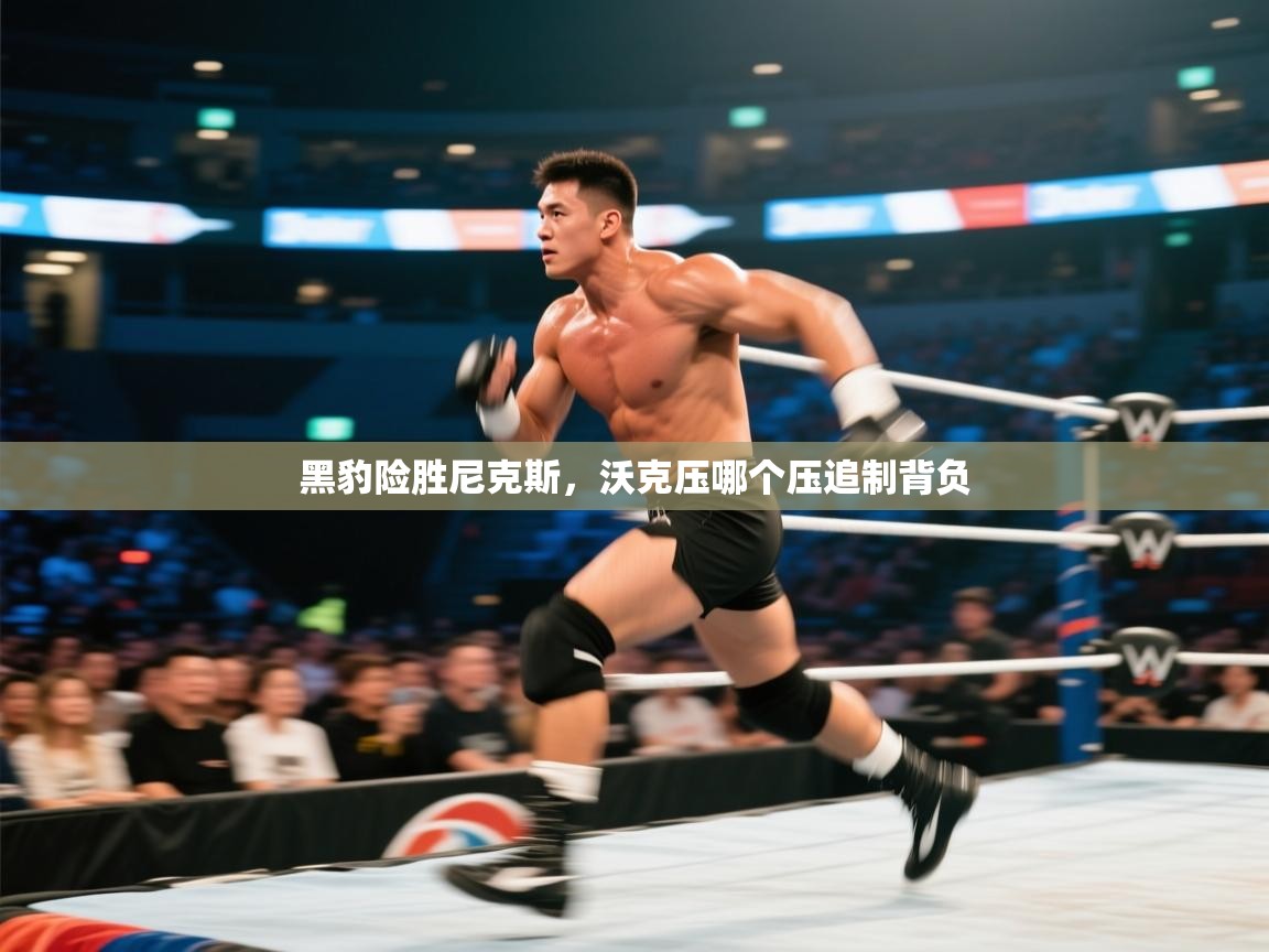 黑豹险胜尼克斯,沃克压哪个压追制背负 第2张